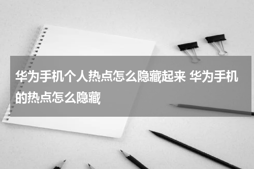 华为手机个人热点怎么隐藏起来 华为手机的热点怎么隐藏