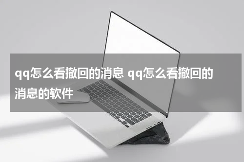 qq怎么看撤回的消息 qq怎么看撤回的消息的软件