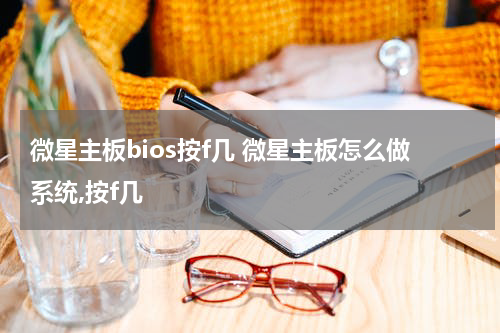 微星主板bios按f几 微星主板怎么做系统,按f几