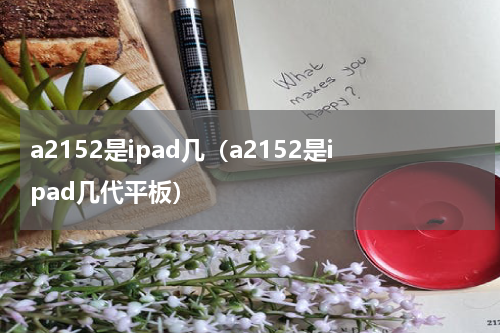 a2152是ipad几（a2152是ipad几代平板）