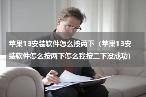 苹果13安装软件怎么按两下（苹果13安装软件怎么按两下怎么我按二下没成功）