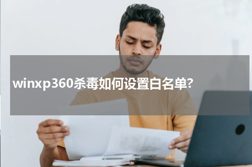 winxp360杀毒如何设置白名单?