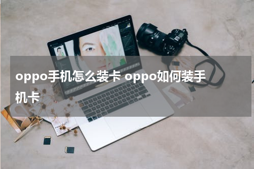 oppo手机怎么装卡 oppo如何装手机卡