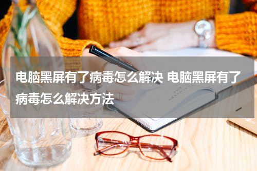 电脑黑屏有了病毒怎么解决 电脑黑屏有了病毒怎么解决方法