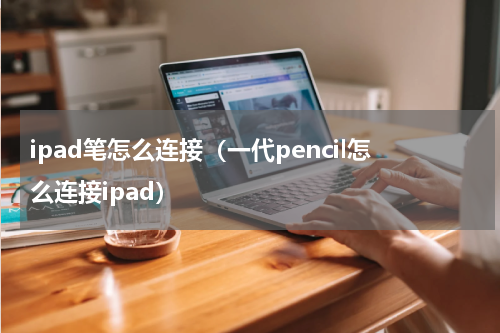 ipad笔怎么连接（一代pencil怎么连接ipad）