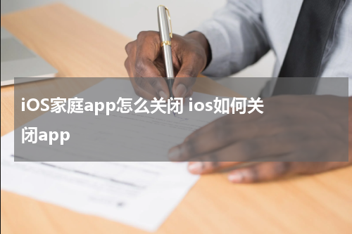 iOS家庭app怎么关闭 ios如何关闭app