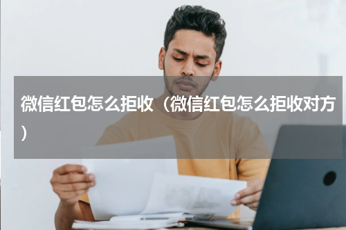 微信红包怎么拒收（微信红包怎么拒收对方）