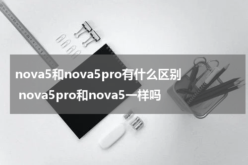 nova5和nova5pro有什么区别 nova5pro和nova5一样吗
