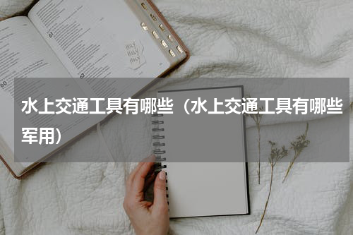 水上交通工具有哪些（水上交通工具有哪些军用）