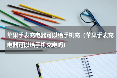 苹果手表充电器可以给手机充（苹果手表充电器可以给手机充电吗）