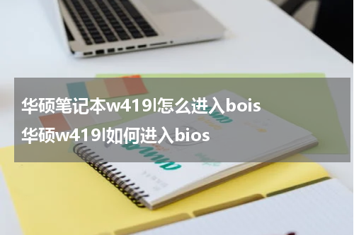华硕笔记本w419l怎么进入bois 华硕w419l如何进入bios