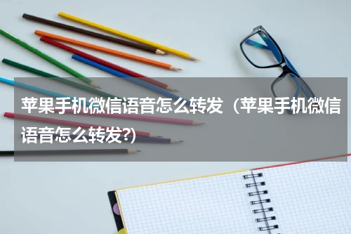 苹果手机微信语音怎么转发（苹果手机微信语音怎么转发?）