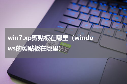 win7.xp剪贴板在哪里（windows的剪贴板在哪里）