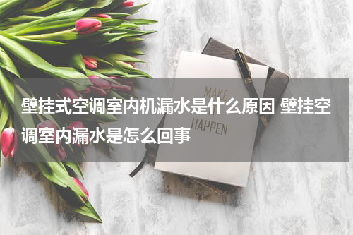 壁挂式空调室内机漏水是什么原因 壁挂空调室内漏水是怎么回事
