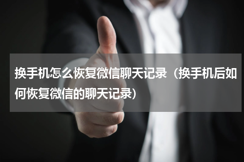 换手机怎么恢复微信聊天记录（换手机后如何恢复微信的聊天记录）