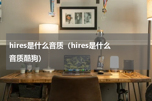 hires是什么音质（hires是什么音质酷狗）