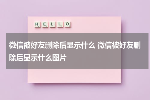 微信被好友删除后显示什么 微信被好友删除后显示什么图片