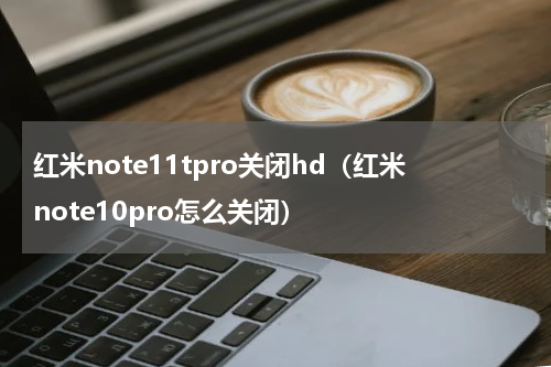 红米note11tpro关闭hd（红米note10pro怎么关闭）