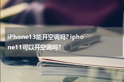 iPhone13能开空调吗? iphone11可以开空调吗?