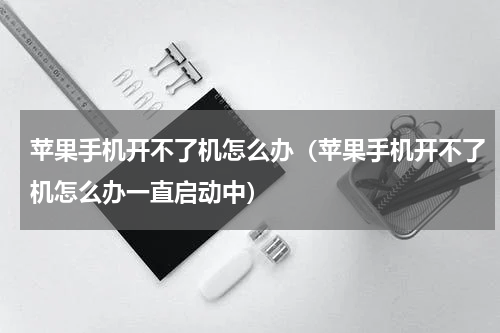 苹果手机开不了机怎么办（苹果手机开不了机怎么办一直启动中）