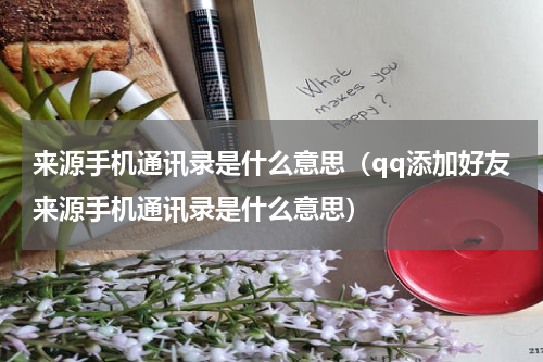 来源手机通讯录是什么意思（qq添加好友来源手机通讯录是什么意思）