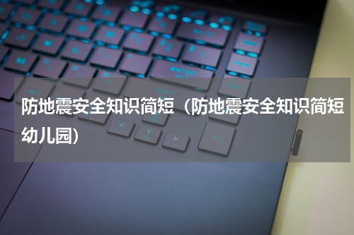 防地震安全知识简短（防地震安全知识简短幼儿园）