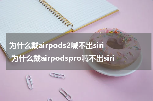 为什么戴airpods2喊不出siri 为什么戴airpodspro喊不出siri