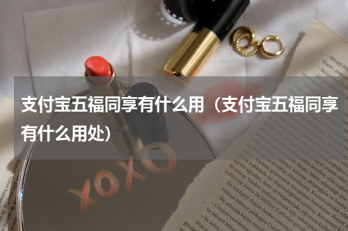 支付宝五福同享有什么用（支付宝五福同享有什么用处）
