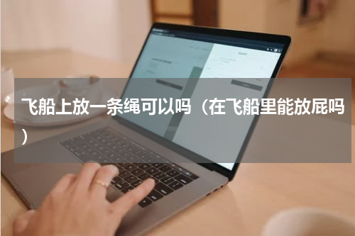 飞船上放一条绳可以吗（在飞船里能放屁吗）