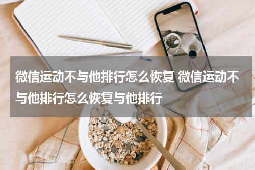 微信运动不与他排行怎么恢复 微信运动不与他排行怎么恢复与他排行