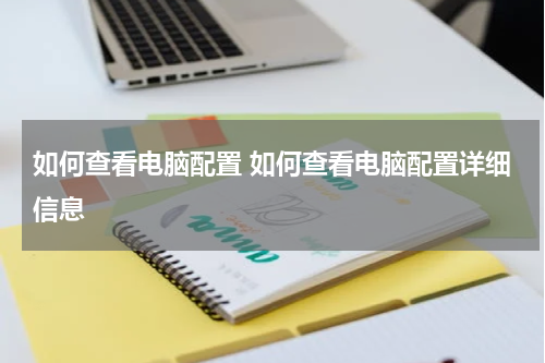 如何查看电脑配置 如何查看电脑配置详细信息
