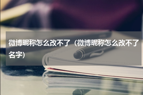 微博昵称怎么改不了（微博昵称怎么改不了名字）