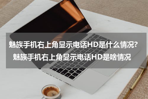 魅族手机右上角显示电话HD是什么情况?  魅族手机右上角显示电话HD是啥情况