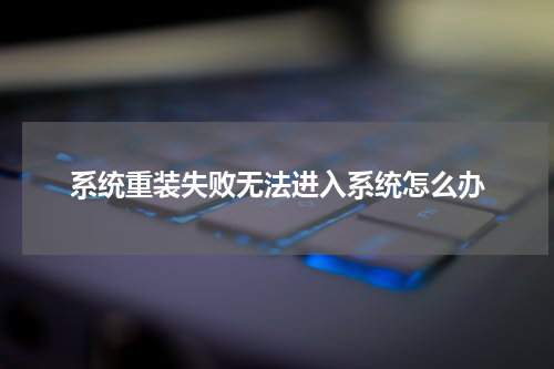 系统重装失败无法进入系统怎么办
