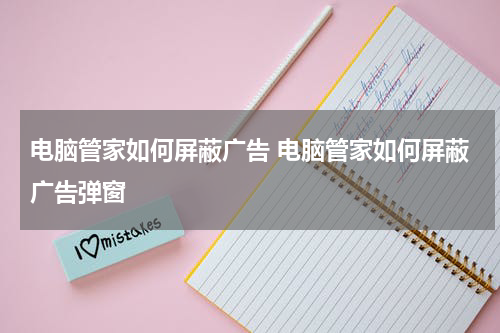 电脑管家如何屏蔽广告 电脑管家如何屏蔽广告弹窗
