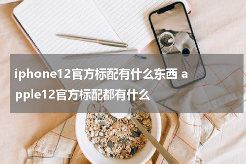 iphone12官方标配有什么东西 apple12官方标配都有什么