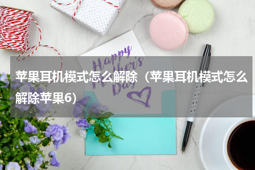 苹果耳机模式怎么解除（苹果耳机模式怎么解除苹果6）