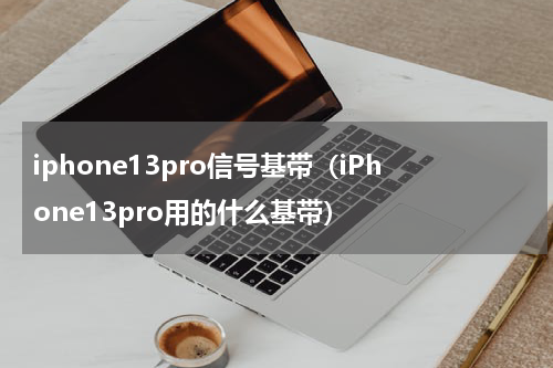iphone13pro信号基带（iPhone13pro用的什么基带）