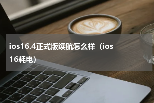 ios16.4正式版续航怎么样（ios16耗电）