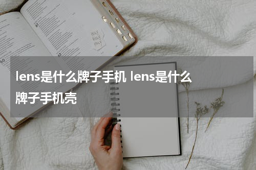 lens是什么牌子手机 lens是什么牌子手机壳