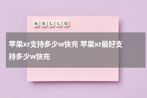 苹果xr支持多少w快充 苹果xr最好支持多少w快充
