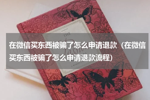 在微信买东西被骗了怎么申请退款（在微信买东西被骗了怎么申请退款流程）