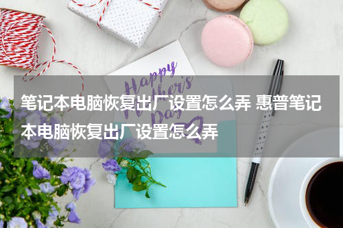 笔记本电脑恢复出厂设置怎么弄 惠普笔记本电脑恢复出厂设置怎么弄