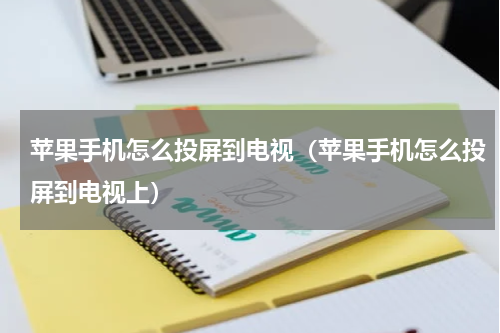 苹果手机怎么投屏到电视（苹果手机怎么投屏到电视上）