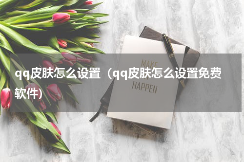qq皮肤怎么设置（qq皮肤怎么设置免费软件）