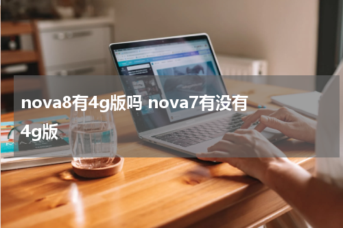 nova8有4g版吗 nova7有没有4g版