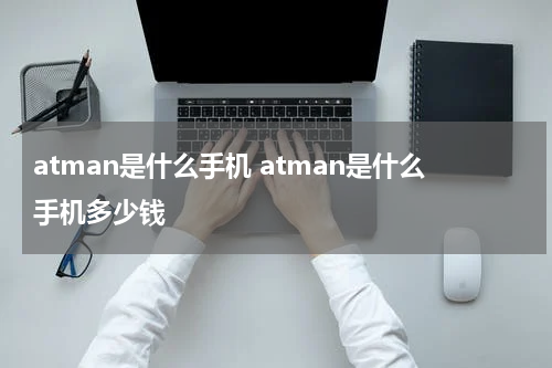 atman是什么手机 atman是什么手机多少钱