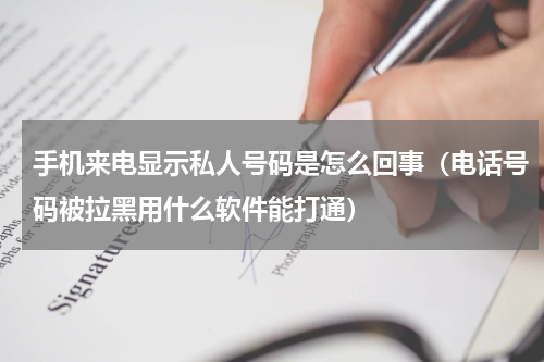 手机来电显示私人号码是怎么回事（电话号码被拉黑用什么软件能打通）