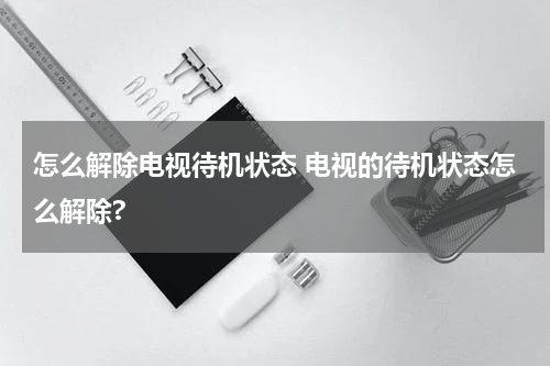怎么解除电视待机状态 电视的待机状态怎么解除?