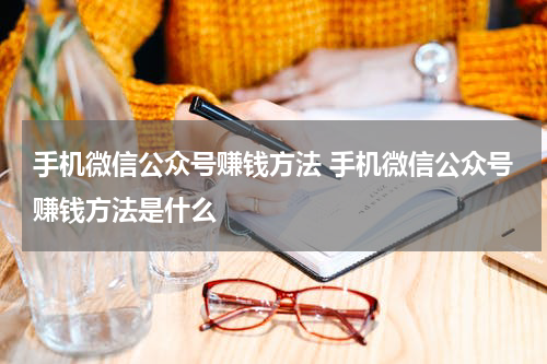 手机微信公众号赚钱方法 手机微信公众号赚钱方法是什么